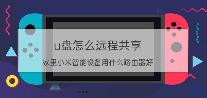 u盘怎么远程共享 家里小米智能设备用什么路由器好？